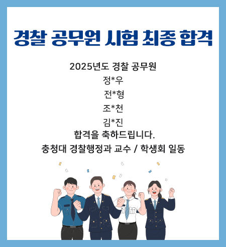 경찰 공무원 시험 최종 합격
2025년도 경찰 공무원
정*우
 전*형
조*천
합격을 축하드립니다.
충청대 경찰행정과 교수 / 학생회 일동